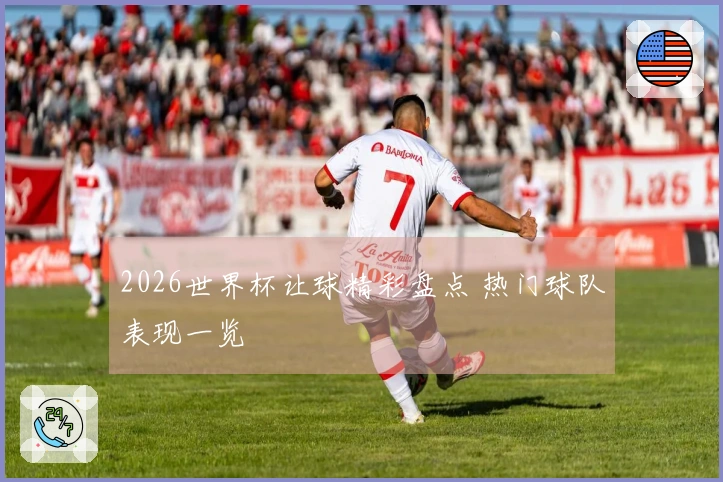 2026世界杯让球精彩盘点 热门球队表现一览