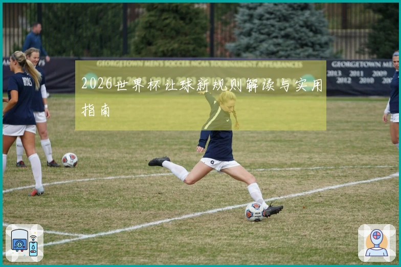 2026世界杯让球新规则解读与实用指南