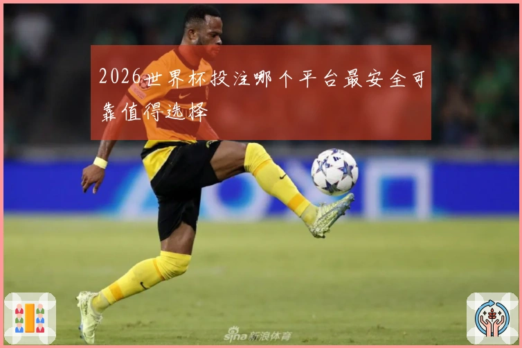 2026世界杯投注哪个平台最安全可靠值得选择