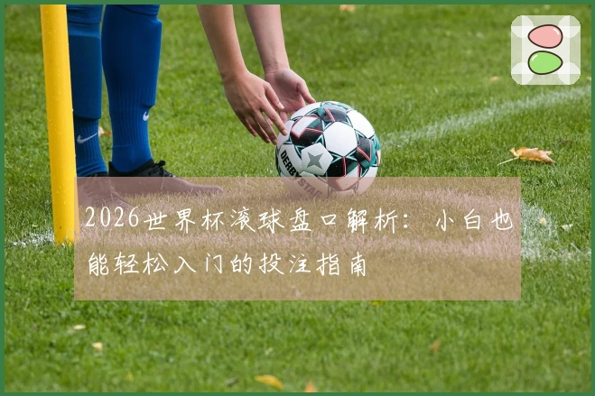 2026世界杯滚球盘口解析：小白也能轻松入门的投注指南