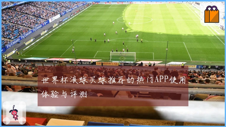 世界杯滚球买球推荐的热门APP使用体验与评测