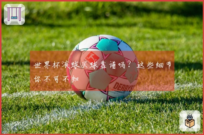 世界杯滚球买球靠谱吗？这些细节你不可不知