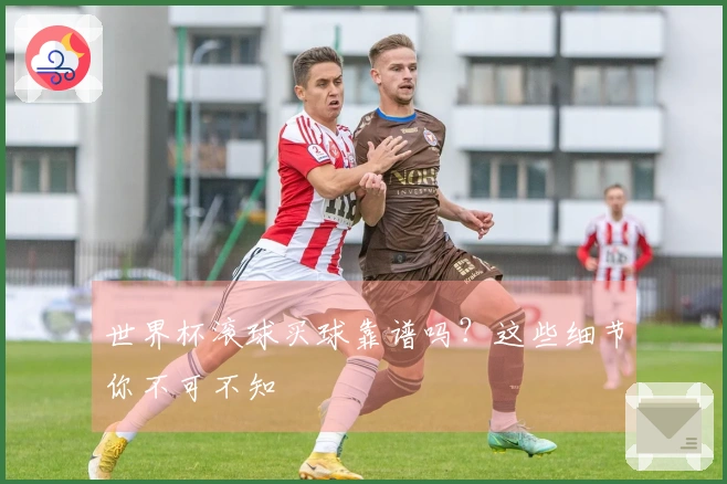 世界杯滚球买球靠谱吗？这些细节你不可不知