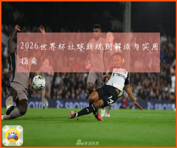 2026世界杯让球新规则解读与实用指南