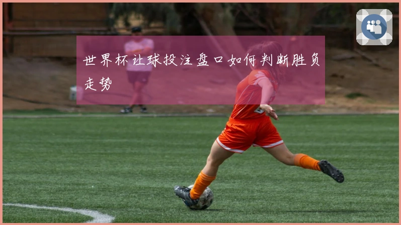 世界杯让球投注盘口如何判断胜负走势