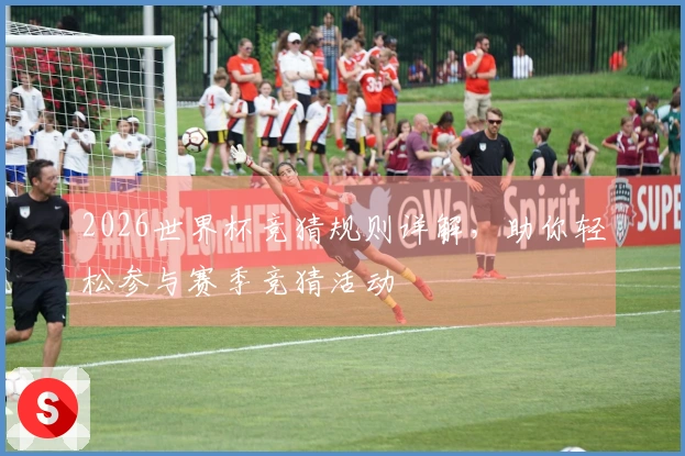 2026世界杯竞猜规则详解，助你轻松参与赛季竞猜活动